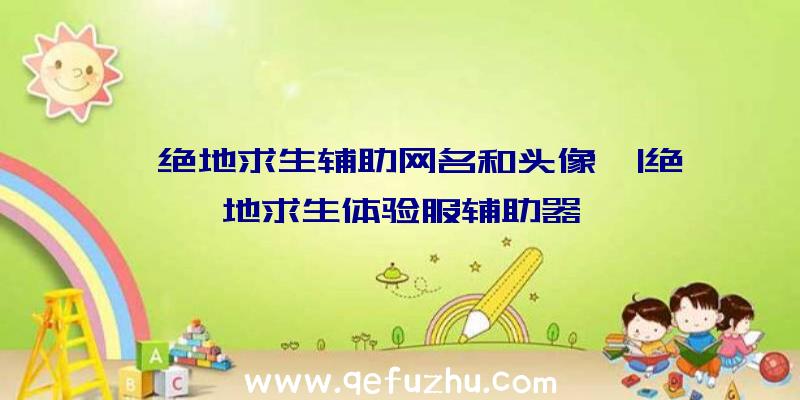「绝地求生辅助网名和头像」|绝地求生体验服辅助器